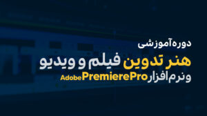 دوره آموزشی هنر تدوین فیلم و ویدیو و نرم‌افزار Adobe Premiere Pro